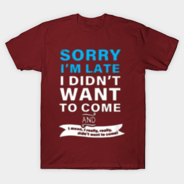 SORRY I'M LATE I DIDN'T WANT TO COME  AND  I mean, really, really. didn't want to T-Shirt by RubyCollection